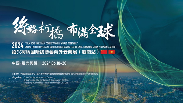 中越紡織攜手，再啟&ldquo;絲路柯橋&rdquo;新篇！2024紹興柯橋國際紡博會海外云商展首站即將啟程